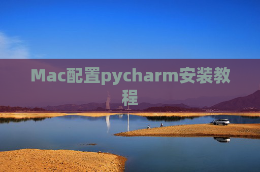 Mac配置pycharm安装教程 Mac配置pycharm安装教程